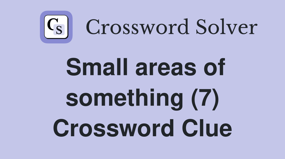 Small Areas Of Something 7 Crossword Clue Answers Crossword Solver